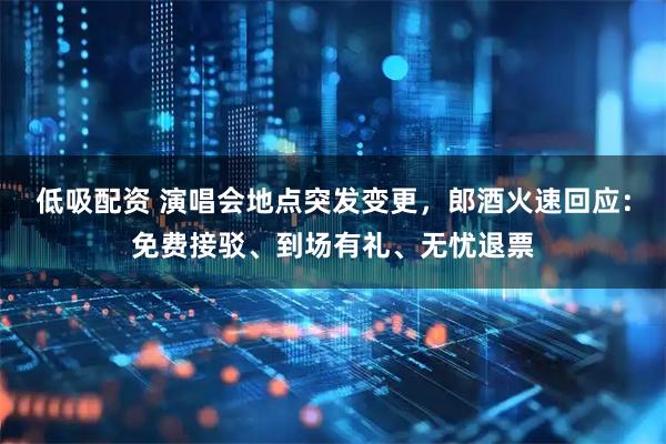 低吸配资 演唱会地点突发变更，郎酒火速回应：免费接驳、到场有礼、无忧退票