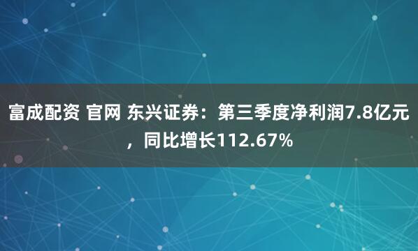 富成配资 官网 东兴证券：第三季度净利润7.8亿元，同比增长112.67%