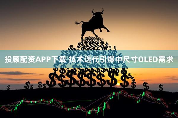 投顾配资APP下载 技术迭代引爆中尺寸OLED需求