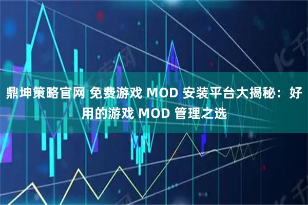 鼎坤策略官网 免费游戏 MOD 安装平台大揭秘：好用的游戏 MOD 管理之选