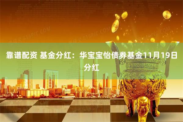 靠谱配资 基金分红：华宝宝怡债券基金11月19日分红