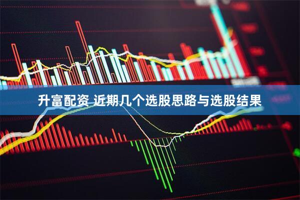 升富配资 近期几个选股思路与选股结果