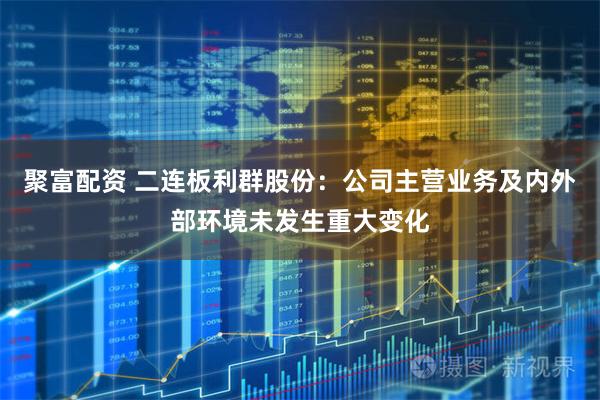 聚富配资 二连板利群股份：公司主营业务及内外部环境未发生重大变化