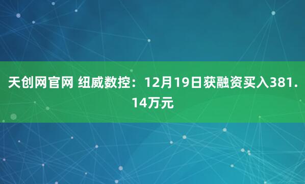 天创网官网 纽威数控：12月19日获融资买入381.14万元