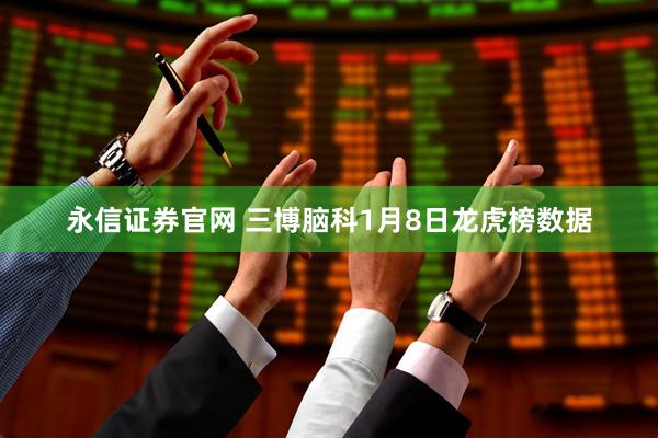 永信证券官网 三博脑科1月8日龙虎榜数据