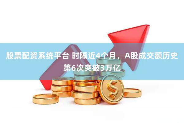 股票配资系统平台 时隔近4个月，A股成交额历史第6次突破3万亿