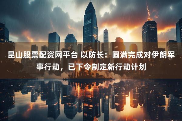 昆山股票配资网平台 以防长：圆满完成对伊朗军事行动，已下令制定新行动计划