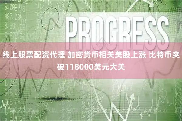 线上股票配资代理 加密货币相关美股上涨 比特币突破118000美元大关