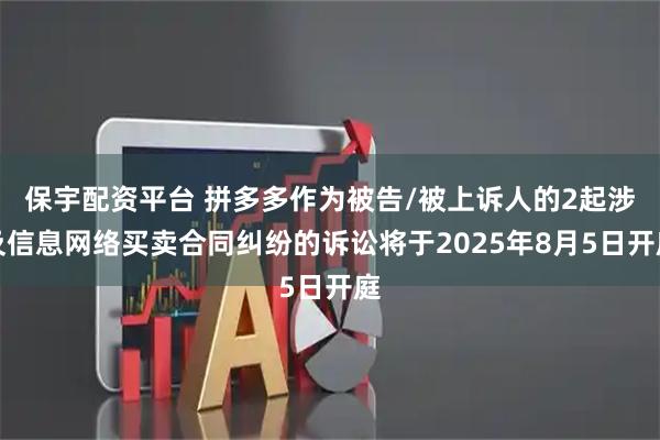 保宇配资平台 拼多多作为被告/被上诉人的2起涉及信息网络买卖合同纠纷的诉讼将于2025年8月5日开庭