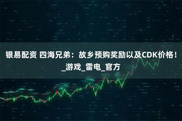 银易配资 四海兄弟：故乡预购奖励以及CDK价格！_游戏_雷电_官方