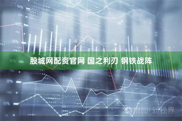 股城网配资官网 国之利刃 钢铁战阵