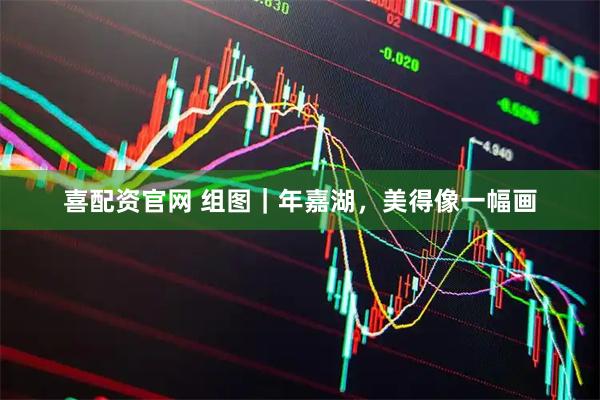 喜配资官网 组图｜年嘉湖，美得像一幅画
